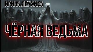 ЧЁРНАЯ ВЕДЬМА. ВСЕ ЧАСТИ. Ирина Леухина. Славянское фэнтези. Мистика. История на ночь. УЖАСЫ.