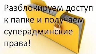 Как разблокировать доступ к папкам и файлам? Получить Суперадминские права?