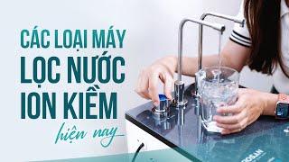 Các loại máy lọc nước ion kiềm hiện nay