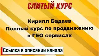 Слив курса. Кирилл Бадаев - Полный курс по продвижению в ГЕО сервисах