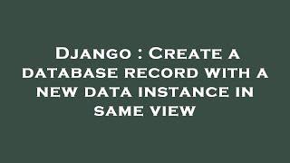 Django : Create a database record with a new data instance in same view