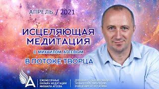 Исцеляющая медитация в потоке Творца (Апрель 2021) – Михаил Агеев