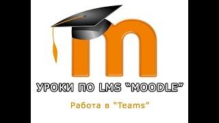 Уроки по LMS "Moodle". Раздел "Teams (Тимс/Тимз)"