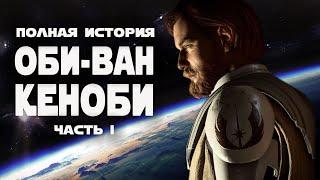 ОБИ-ВАН КЕНОБИ | Полная история персонажа. часть 1