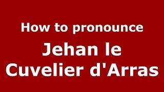 How to pronounce Jehan le Cuvelier d'Arras (French/France) - PronounceNames.com