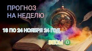 ВЕСЫ  ПРОГНОЗ НА НЕДЕЛЮ С  18 ПО 24 НОЯБРЯ  24 ГОД.