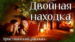 ДВОЙНАЯ НАХОДКАХристианские  РОЖДЕСТВЕНСКИЕ рассказы. Истории из жизни. Для семейного слушания.