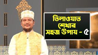 তিলাওয়াত শেখার সহজ উপায় | Tilawat Shekhar Sahoj Upai | EP 5 | Learning Quran In Bangla