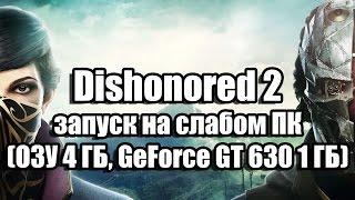 Dishonored 2 запуск на слабом компьютере (ОЗУ 4 ГБ, GeForce GT 630 1 ГБ)