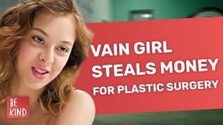 Vain Girl Steals Money For Plastic Surgery | @BeKind.official