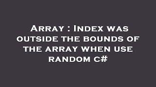 Array : Index was outside the bounds of the array when use random c#