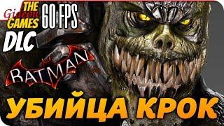 Прохождение Batman: Arkham Knight на Русском [PС|60fps] — DLC: Убийца Крок