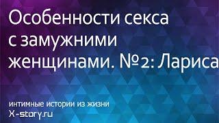 Эротические рассказы. Особенности секса с замужними женщинами. №2: Лариса