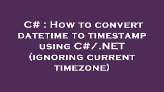 C# : How to convert datetime to timestamp using C#/.NET (ignoring current timezone)