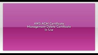 AWS ACM Certificate Management Delete Certificate In Use