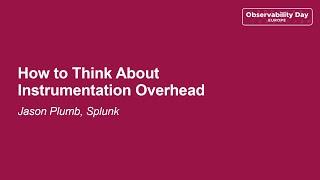 How to Think About Instrumentation Overhead - Jason Plumb, Splunk