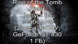 Rise of the Tomb Raider запуск на слабом пк ( 2 ядра, 4 ОЗУ, GeForce GT 430 1 ГБ)