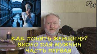 КАК ПОНЯТЬ ЖЕНЩИНУ?  ВИДЕО ДЛЯ МУЖЧИН. ЧАСТЬ ПЕРВАЯ