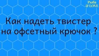 Как надеть твистер на офсетный крючок?