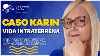 CASO KARIN I - VIDA INTRATERRENA - HIPNOSE REGRESSIVA COM CONTATOS EXTRAFÍSICOS #68 #cassyahfaria