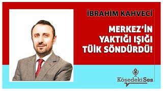 İBRAHİM KAHVECİ -"MERKEZ'İN YAKTIĞI IŞIĞI TÜİK SÖNDÜRDÜ" * Köşe Yazısı Dinle *