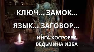 КЛЮЧ…ЗАМОК…ЯЗЫК…ЗАГОВОР… ИНГА ХОСРОЕВА ВЕДЬМИНА ИЗБА