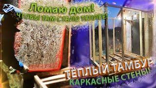 ЛОМАЮ ДОМ, ЧТОБЫ ТАМ СТАЛО ТЕПЛЕЕ! КАРКАСНЫЕ СТЕНЫ! ТЁПЛЫЙ ТАМБУР!