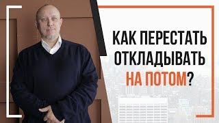 Как перестать откладывать на потом? | Простое решение проблемы | Игорь Туник