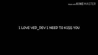 I love VED DEV I NEED TO KISS HIM..PLZZZZZZZZZZZZZZZZZZZZZZZZZ I KILL ME