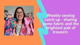 Weekly sewing catch up - sharing some fabric, patterns, recent makes and sewing plans.