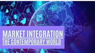 The Contemporary World: MARKET INTEGRATION