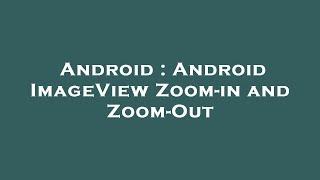 Android : Android ImageView Zoom-in and Zoom-Out