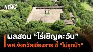 รมต.เผยผลสอบ "ไร่เชิญตะวัน" โดย พศจ.เชียงราย ชี้ "ไม่บุกรุกป่า" | Thai PBS News