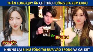 Thần Long Quy Ẩn Chỉ Thích Uống Bia Xem Euro, Lại Bị Nữ Tổng Tài Cho Vào Tròng Và Cái Kết | review