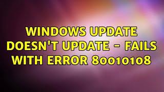 Windows Update doesn't update - fails with error 80010108 (3 Solutions!!)