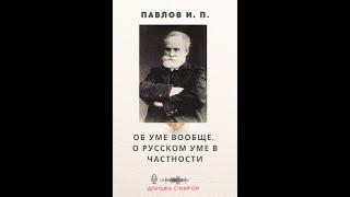 Павлов И.П. - Об уме вообще, о русском уме в частности [ лекция ]