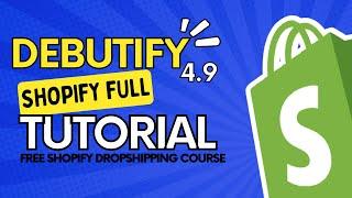 Debutify 4.9 - The Complete Theme Full Shopify Dropshipping Tutorial For Beginners