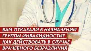 ВАМ ОТКАЗАЛИ В НАЗНАЧЕНИИ ГРУППЫ ИНВАЛИДНОСТИ? КАК ДЕЙСТВОВАТЬ В СЛУЧАЕ ВРАЧЕБНОГО БЕЗРАЗЛИЧИЯ?