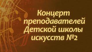 Концерт преподавателей Детской школы искусств №2