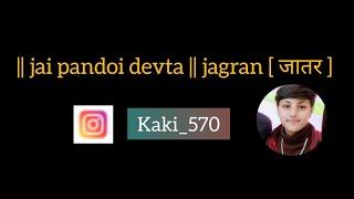 || jai pandoi devta || jagran [ जातर ]