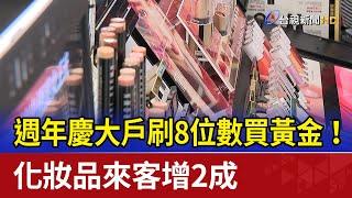 週年慶大戶刷8位數買黃金！ 化妝品來客增2成