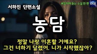 정말 나랑 이혼할 거에요? 그건 너하기 달렸어. 니가 시작했잖아? [농담] 서하진 단편소설 #책읽어주는남자 #오디오북  #책과함께하는하루단잠