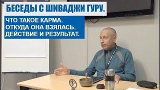 БЕСЕДЫ С ШИВАДЖИ ГУРУ. ЧТО ТАКОЕ КАРМА. ОТКУДА ОНА ВЗЯЛАСЬ. ДЕЙСТВИЕ И РЕЗУЛЬТАТ.