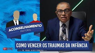 Pr. Israel Alves - Como Vencer os Traumas da Infância - Aconselhamento Pastoral - 302