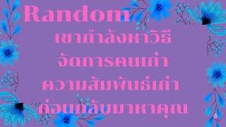 RandomEp.212 #เขากำลังหาวิธีจัดการกับคนเก่าความสัมพัธ์เก่าก่อนจะกลับมาหาคุณ Timeless ทุกราศี