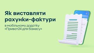 Як виставляти рахунки-фактури в мобільному додатку «Приват24 для бізнесу»