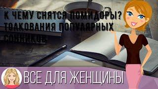 К чему снятся помидоры? Толкования популярных сонников