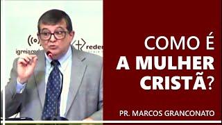 Como é a mulher cristã? - Pr. Marcos Granconato