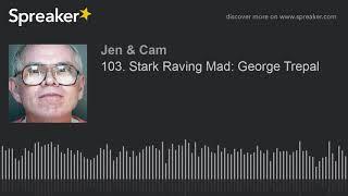 103. Stark Raving Mad: George Trepal