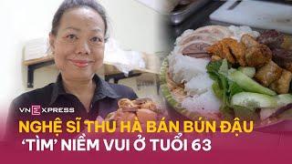 Nghệ sĩ Thu Hà bán bún đậu ‘tìm’ niềm vui ở tuổi 63 | VnExpress